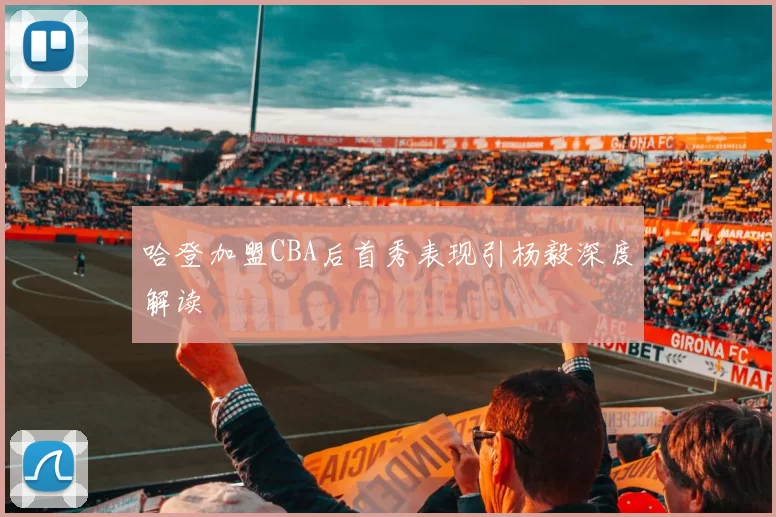 哈登加盟CBA后首秀表现引杨毅深度解读