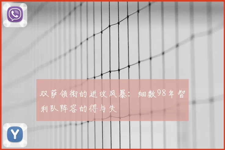 双萨领衔的进攻风暴：细数98年智利队阵容的得与失