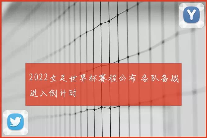 2022女足世界杯赛程公布 各队备战进入倒计时