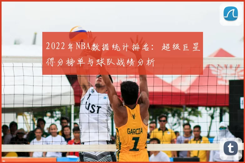 2022年NBA数据统计排名:超级巨星得分榜单与球队战绩分析