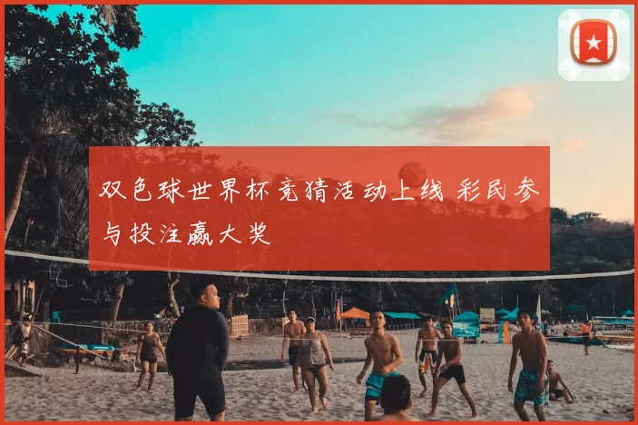 双色球世界杯竞猜活动上线 彩民参与投注赢大奖
