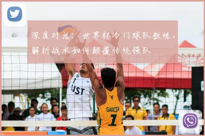 深度对话:世界杯冷门球队教练,解析战术如何颠覆传统强队