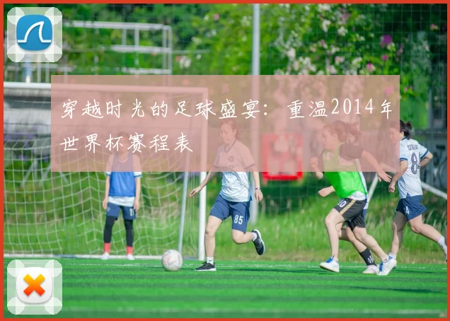 穿越时光的足球盛宴：重温2014年世界杯赛程表